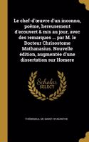 Le chef-d'oeuvre d'un inconnu, poëme, hereusement d'ecouvert & mis au jour, avec des remarques ... par M. le Docteur Chrisostome Mathanasius. Nouvelle édition, augmentée d'une dissertation sur Homere