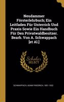 Neudammer Försterlehrbuch; Ein Leitfaden Für Unterrich Und Praxis Sowie Ein Handbuch Für Den Privatwaldbesitzer. Bearb. Von A. Schwappach [et Al.]