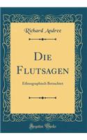 Die Flutsagen: Ethnographisch Betrachtet (Classic Reprint): Ethnographisch Betrachtet (Classic Reprint)