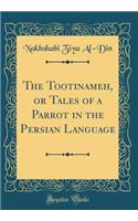 The Tootinameh, or Tales of a Parrot in the Persian Language (Classic Reprint)