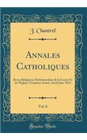 Annales Catholiques, Vol. 8: Revue Religieuse Hebdomadaire de la France Et de l'ï¿½glise; Troisiï¿½me Annï¿½e, Avril-Juin 1874 (Classic Reprint)