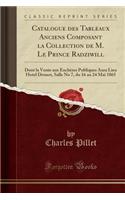 Catalogue des Tableaux Anciens Composant la Collection de M. Le Prince Radziwill: Dont la Vente aux Enchères Publiques Aura Lieu Hotel Drouot, Salle No 7, du 16 au 24 Mai 1865 (Classic Reprint)