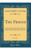 The Friend, Vol. 3 of 3: A Series of Essays, in Three Volumes, to Aid in the Formation of Fixed Principles in Politics, Morals, and Religion, with Literary Amusements Interspersed (Classic Reprint)