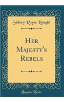 Her Majesty's Rebels (Classic Reprint)