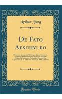 de Fato Aeschyleo: Dissertatio Inauguralis Philologica Quam Auctoritate Amplissimi Philosophorum in Academia Albertina Ordinis Ad Summos in Philosophia Honores Rite Capessendos A. D. VIII. Idus Martias A. MDCCCLXII (Classic Reprint): Dissertatio Inauguralis Philologica Quam Auctoritate Amplissimi Philosophorum in Academia Albertina Ordinis Ad Summos in Philosophia Honores Rite Ca