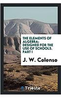 The elements of algebra; designed for the use of schools. Part I