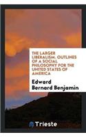 The Larger Liberalism. Outlines of a Social Philosophy for the United States of America
