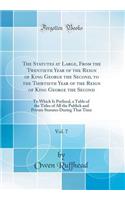 The Statutes at Large, from the Twentieth Year of the Reign of King George the Second, to the Thirtieth Year of the Reign of King George the Second, Vol. 7: To Which Is Prefixed, a Table of the Titles of All the Publick and Private Statutes During : To Which Is Prefixed, a Table of the Titles of All the Publick and Private Statutes During That Ti