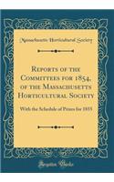 Reports of the Committees for 1854, of the Massachusetts Horticultural Society: With the Schedule of Prizes for 1855 (Classic Reprint)