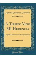 A Tiempo Vino Mi Herencia: Juguete CÃ³mico En Un Acto Y En Verso (Classic Reprint)