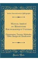 Manuel AbrÃ©gÃ© Du RÃ©pertoire Bibliographique Universe: Organisation, Travaux, MÃ©thodes, Tables AbrÃ©gÃ©s de Classification (Classic Reprint)