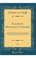 Elementa Matheseos Universæ, Vol. 3: Qui Opticam, Perspectivam, Catoptricam, Dioptricam, Sphærica Et Trigonometriam Sphæricam, Atque Astronomiam Tam Sphæricam, Quam Theoricam Complectitur (Classic Reprint)