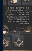 Real History of the Rosicrucians Founded on Their own Manifestoes, and on Facts and Documents Collected From the Writings of Initiated Brethren