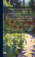 Practical Treatise on the Culture of the Carnation, Pink, Auricula, Polyanthus, Ranunculus, Tulip, Hyacinth, Rose, and Other Flowers: With a Dissertation on Soils and Manures, and Catalogues of the Most Esteemed Varieties of Each Flower