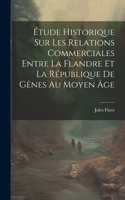 Étude Historique Sur Les Relations Commerciales Entre La Flandre Et La République De Gênes Au Moyen Âge