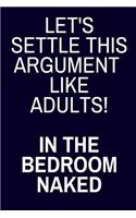 Let's Settle This Argument Like Adults! In The Bedroom Naked: Funny Lined Journal Gag Gifts for Boyfriend, Husband, Girlfriend, Wife