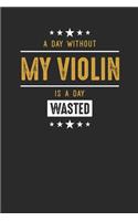 A Day Without My Violin Is A Day Wasted: Violins Notebook, Blank Lined (6" x 9" - 120 pages) Musical Instruments Themed Notebook for Daily Journal, Diary, and Gift