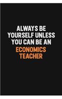 Always Be Yourself Unless You Can Be An economics teacher