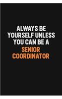 Always Be Yourself Unless You Can Be A Senior Coordinator