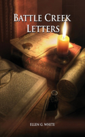 Battle Creek Letters: (Adventist Home, Message to young people, Adventist institution counsels, Letters to Battle Creek members and more information about Dr. Kellogg)(1 Unpublished Materials of Ellen White)