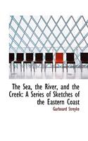 The Sea, the River, and the Creek: A Series of Sketches of the Eastern Coast