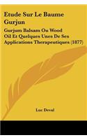 Etude Sur Le Baume Gurjun: Gurjum Balsam Ou Wood Oil Et Quelques Unes De Ses Applications Therapeutiques (1877)(French)