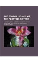 The Fond Husband; A Comedy. as It Is Acted at the Theatre-Royal in Drury-Lane. Written by Tho. Durfey, Gent