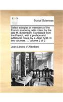 Select Eulogies of Members of the French Academy, with Notes; By the Late M. D'Alembert. Translated from the French, with a Preface and Additional Notes, by J. Aikin, M.D. in Two Volumes. ... Volume 2 of 2