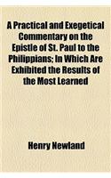 A Practical and Exegetical Commentary on the Epistle of St. Paul to the Philippians; In Which Are Exhibited the Results of the Most Learned