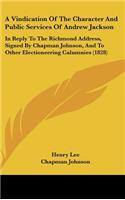 A Vindication of the Character and Public Services of Andrew Jackson: In Reply to the Richmond Address, Signed by Chapman Johnson, and to Other Elec