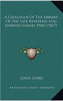A Catalogue of the Library of the Late Reverend and Learned Samuel Parr (1827)