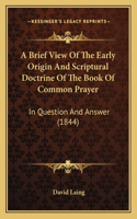 A Brief View Of The Early Origin And Scriptural Doctrine Of The Book Of Common Prayer: In Question And Answer (1844)