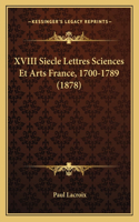 XVIII Siecle Lettres Sciences Et Arts France, 1700-1789 (1878)
