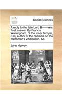 A reply to the late Lord B------ke's final answer. By Francis Walsingham, of the Inner Temple, Esq; author of the remarks on the craftsman's vindication, &c.
