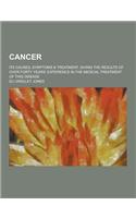 Cancer; Its Causes, Symptoms & Treatment, Giving the Results of Over Forty Years' Experience in the Medical Treatment of This Disease