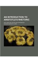 An Introduction to Aristotle's Rhetoric; With Analysis, Notes and Appendices