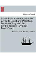 Notes from a Private Journal of a Visit to Egypt and Palestine, by Way of Italy and the Mediterranean. [By Lady Montefiore].: (English)