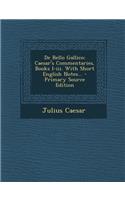 de Bello Gallico: Caesar's Commentaries, Books I-III. with Short English Notes... - Primary Source Edition