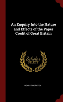 Enquiry Into the Nature and Effects of the Paper Credit of Great Britain