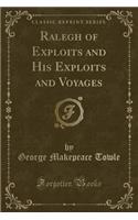 Ralegh of Exploits and His Exploits and Voyages (Classic Reprint)