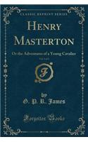 Henry Masterton, Vol. 3 of 3: Or the Adventures of a Young Cavalier (Classic Reprint)