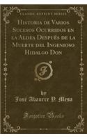 Historia de Varios Sucesos Ocurridos En La Aldea Despuï¿½s de la Muerte del Ingenioso Hidalgo Don (Classic Reprint)