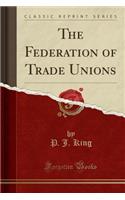 The Federation of Trade Unions (Classic Reprint)