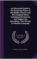 An Illustrated Guide to the Flowering Plants of the Middle Atlantic and New England States (excepting the Grasses and Sedges) the Descriptive Text Written in Familiar Language
