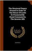 The Sessional Papers Printed in Order of the House of Lords or Presented by Royal Command in the Session 1851