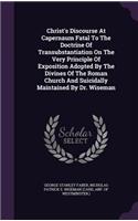 Christ's Discourse At Capernaum Fatal To The Doctrine Of Transubstantiation On The Very Principle Of Exposition Adopted By The Divines Of The Roman Church And Suicidally Maintained By Dr. Wiseman
