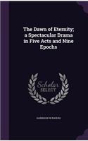 The Dawn of Eternity; a Spectacular Drama in Five Acts and Nine Epochs: (English)