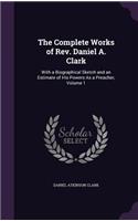 Complete Works of Rev. Daniel A. Clark: With a Biographical Sketch and an Estimate of His Powers As a Preacher, Volume 1