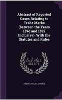Abstract of Reported Cases Relating to Trade Marks (between the Years 1876 and 1892 Inclusive). With the Statutes and Rules