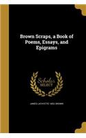Brown Scraps, a Book of Poems, Essays, and Epigrams